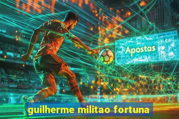 guilherme militao fortuna